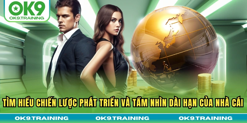 Tìm hiểu chiến lược phát triển và tầm nhìn dài hạn của nhà cái